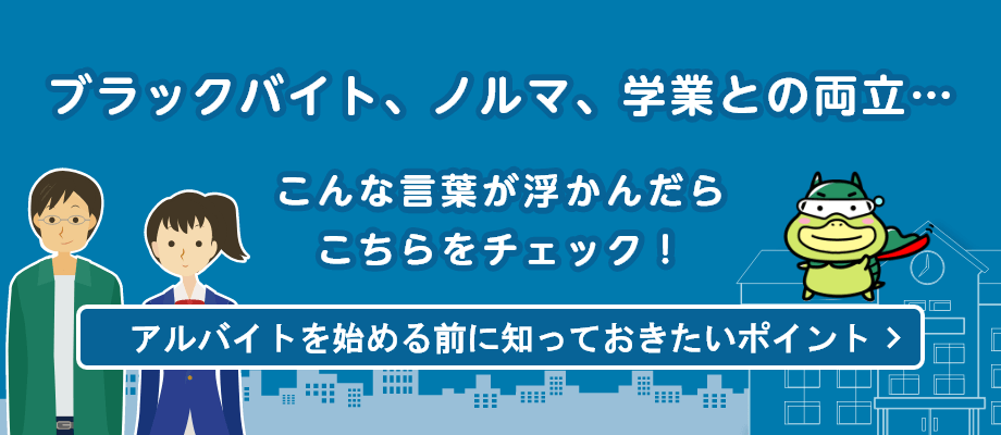 ブラックバイト、ノルマ、学業との両立…　こんな言葉が浮かんだらこちらをチェック！→アルバイトを雇う際、始める前に知っておきたいポイント