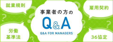 事業者の方のQ&A - 就業規則、雇用契約、労働基準法、36協定などのQ&Aを掲載しています。