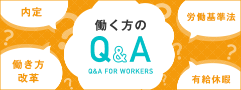 働く方のQ&A - 内定、労働基準法、働き方改革、有給休暇などのQ&Aを掲載しています。