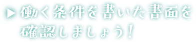 働く条件を書いた書面を確認しましょう！