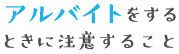 アルバイトをするときに注意すること