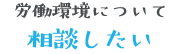 労働環境について相談したい