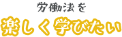 労働法を楽しく学びたい
