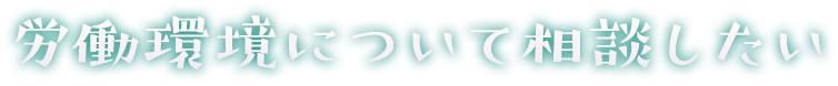 労働環境について相談したい