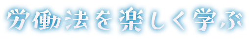 労働法を楽しく学ぶ