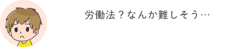 労働法？なんか難しそう・・・
