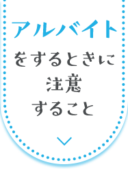 アルバイトをするときに注意すること