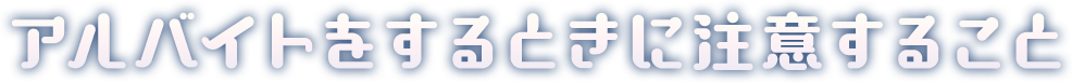 アルバイトをするときに注意すること