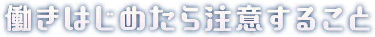 働きはじめたら注意すること