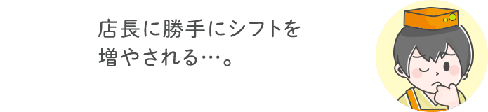 店長に勝手にシフトを増やされる・・・。
