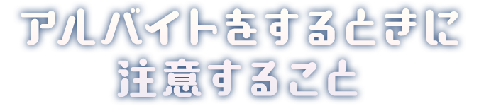 アルバイトをするときに注意すること