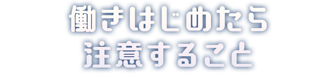 働きはじめたら注意すること